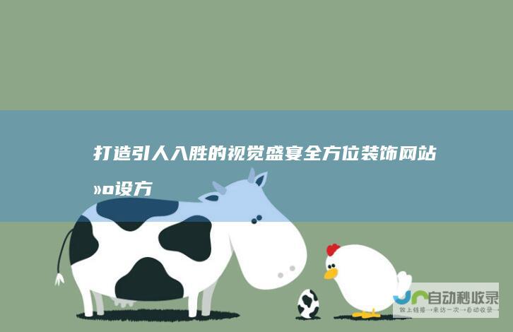 打造引人入胜的视觉盛宴：全方位装饰网站建设方案