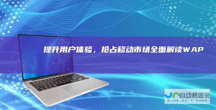 提升用户体验，抢占移动市场：全面解读WAP手机网站建设